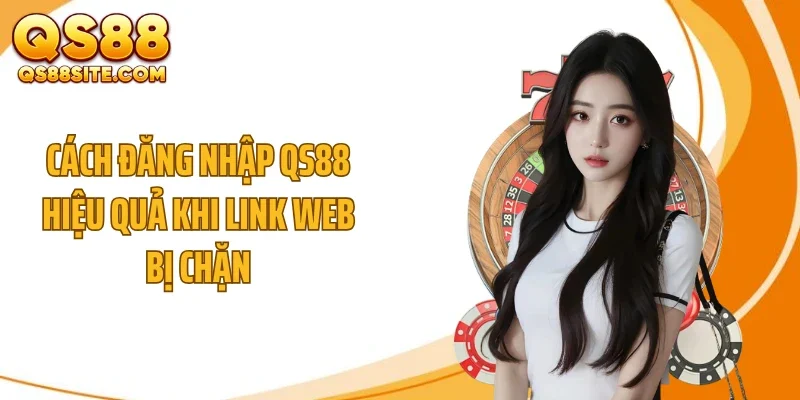 cach dang nhap qs88 hieu qua khi link web bi chan Cách đăng nhập QS88 hiệu quả khi link web bị chặn
