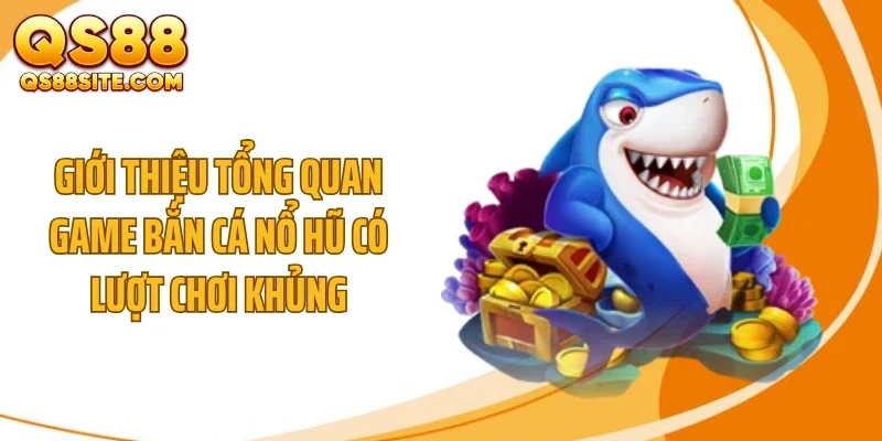 Giới thiệu tổng quan game bắn cá nổ hũ có lượt chơi khủng