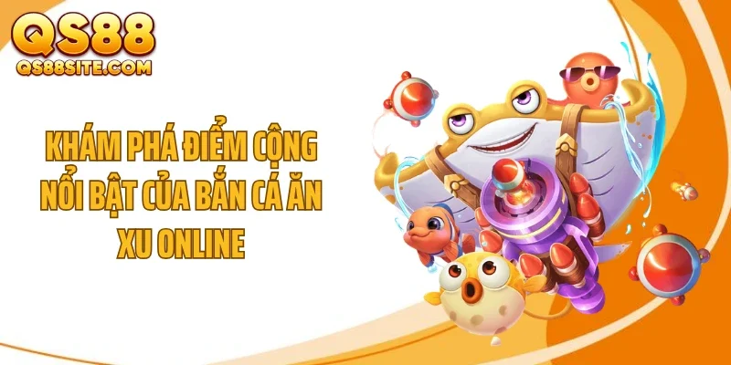 Khám phá điểm cộng nổi bật của bắn cá ăn xu online