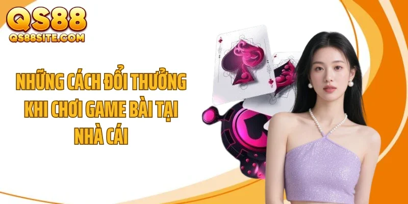 Những cách đổi thưởng khi chơi game bài tại nhà cái
