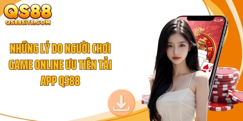 Những lý do người chơi game online ưu tiên tải app QS88