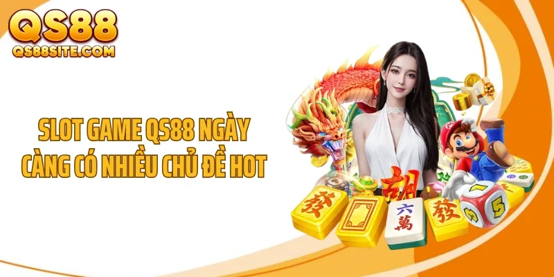 Slot game QS88 ngày càng có nhiều chủ đề hot