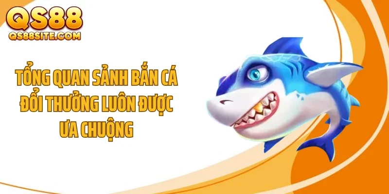 Tổng quan sảnh bắn cá đổi thưởng luôn được ưa chuộng